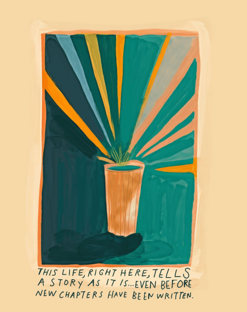 An illustrated image of a small potted plant with green leaves, centered against a background of radiating teal, dark blue, yellow, and peach beams that resemble stylized sunlight or energy. The pot is terracotta-colored and sits on a dark shadow. Below the image is handwritten text that reads: “This life, right here, tells a story as it is… even before new chapters have been written.” The overall style is painterly and contemplative.